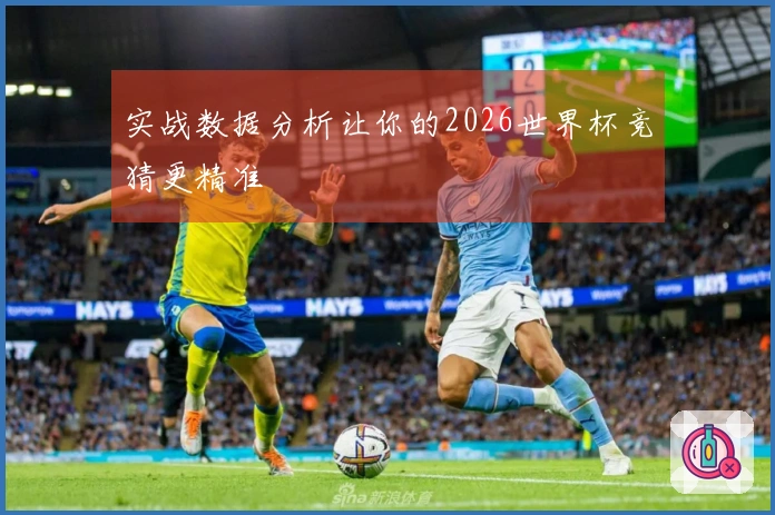实战数据分析让你的2026世界杯竞猜更精准