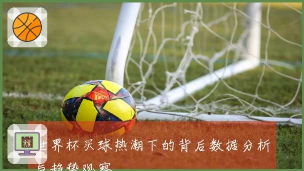 世界杯买球热潮下的背后数据分析与趋势观察
