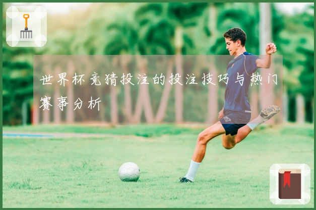 世界杯竞猜投注的投注技巧与热门赛事分析