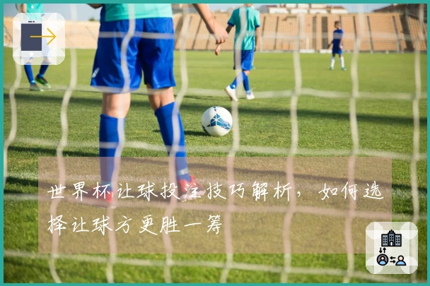 世界杯让球投注技巧解析，如何选择让球方更胜一筹