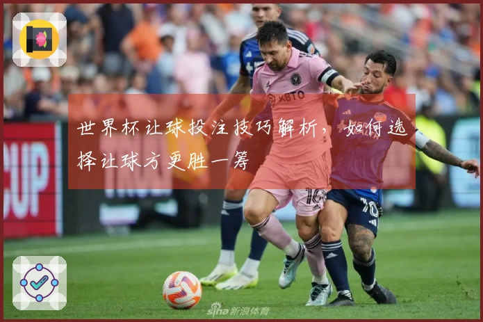 世界杯让球投注技巧解析，如何选择让球方更胜一筹