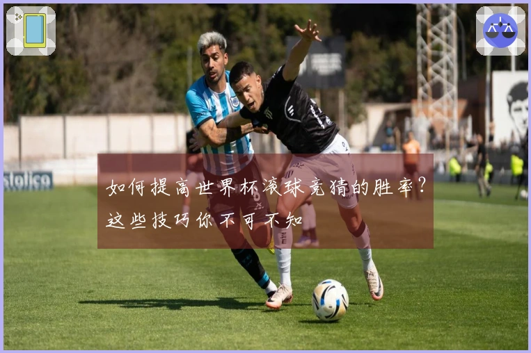 如何提高世界杯滚球竞猜的胜率？这些技巧你不可不知