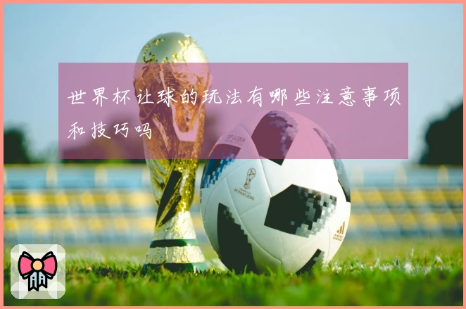 世界杯让球的玩法有哪些注意事项和技巧吗