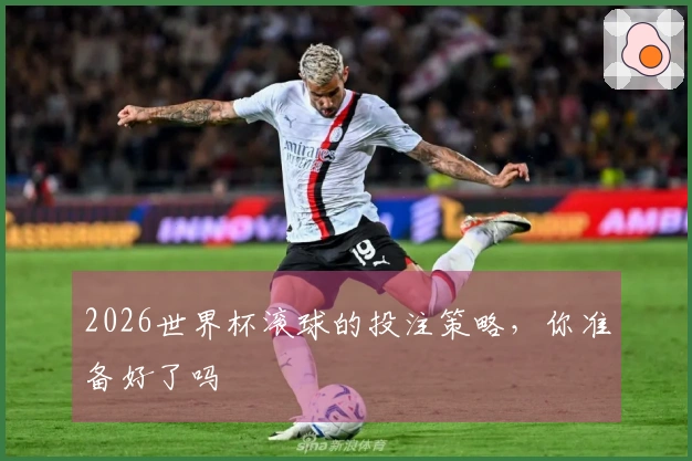 2026世界杯滚球的投注策略，你准备好了吗