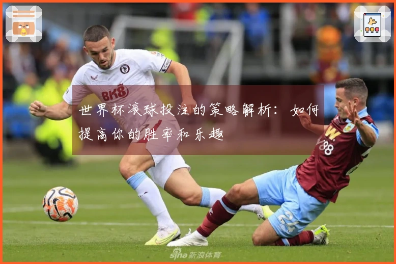 世界杯滚球投注的策略解析：如何提高你的胜率和乐趣