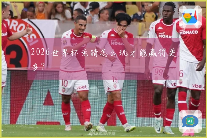 2026世界杯竞猜怎么玩才能赢得更多？