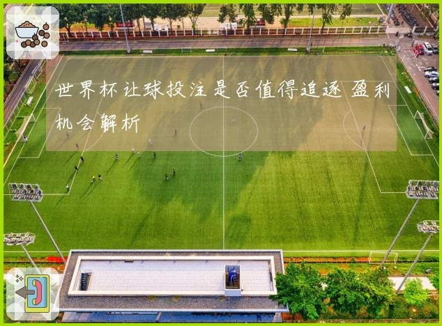 世界杯让球投注是否值得追逐 盈利机会解析