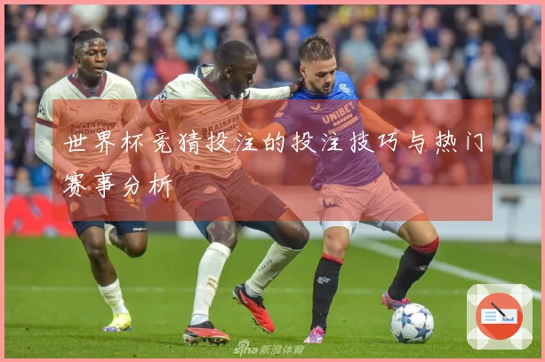世界杯竞猜投注的投注技巧与热门赛事分析