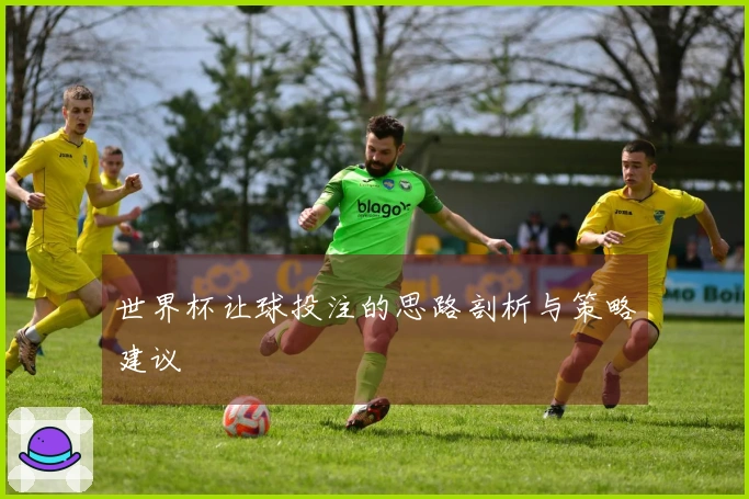 世界杯让球投注的思路剖析与策略建议