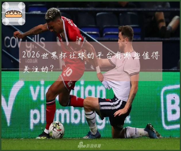 2026世界杯让球的平台有哪些值得关注的？
