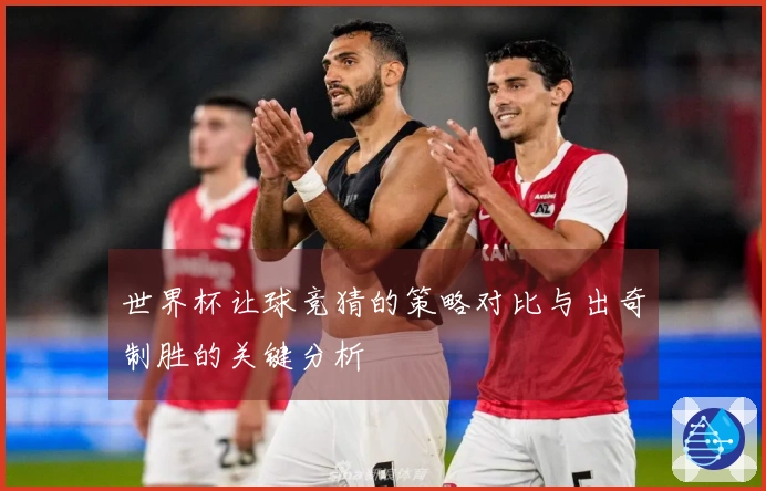 世界杯让球竞猜的策略对比与出奇制胜的关键分析