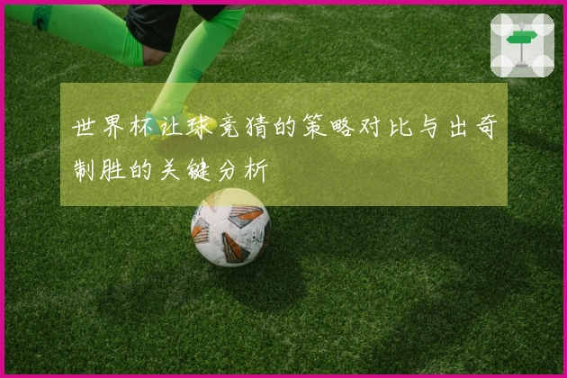 世界杯让球竞猜的策略对比与出奇制胜的关键分析
