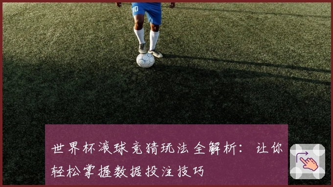 世界杯滚球竞猜玩法全解析：让你轻松掌握数据投注技巧