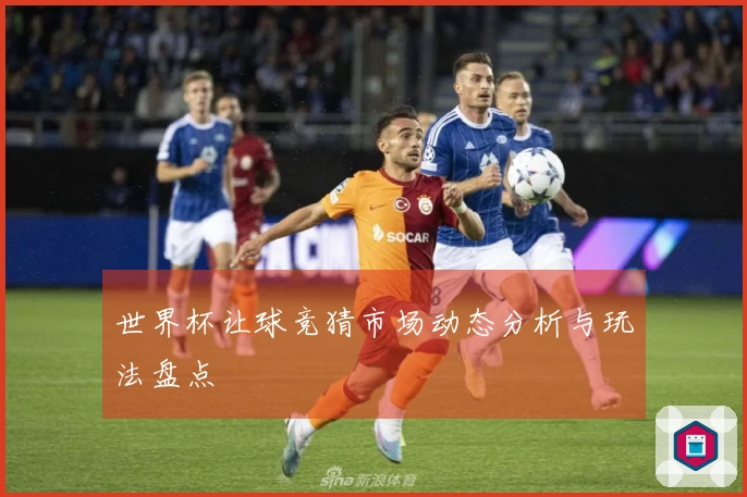 世界杯让球竞猜市场动态分析与玩法盘点