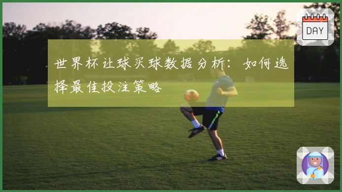 世界杯让球买球数据分析：如何选择最佳投注策略