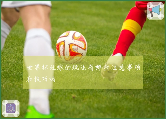 世界杯让球的玩法有哪些注意事项和技巧吗