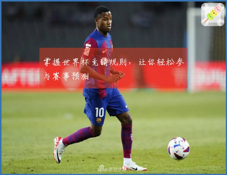 掌握世界杯竞猜规则，让你轻松参与赛事预测