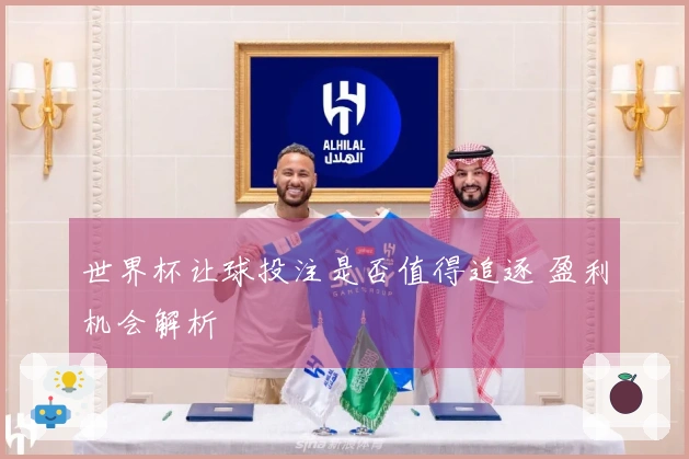 世界杯让球投注是否值得追逐 盈利机会解析