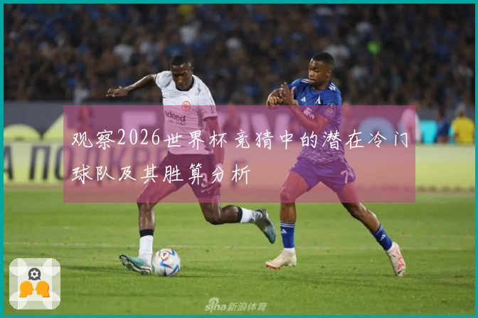 观察2026世界杯竞猜中的潜在冷门球队及其胜算分析