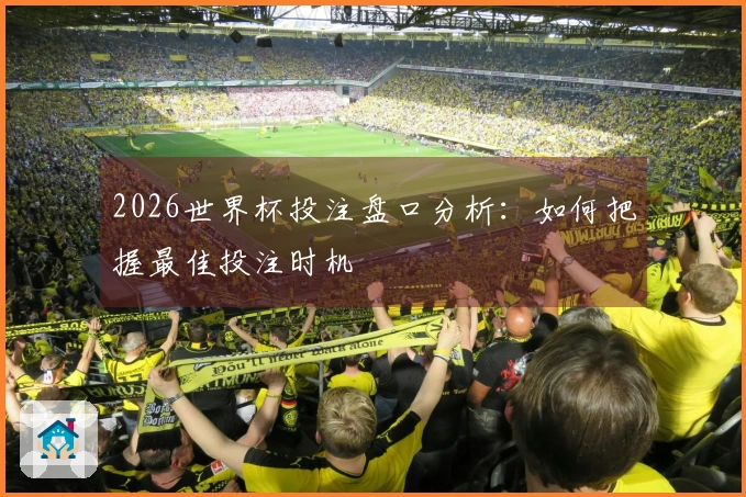 2026世界杯投注盘口分析：如何把握最佳投注时机