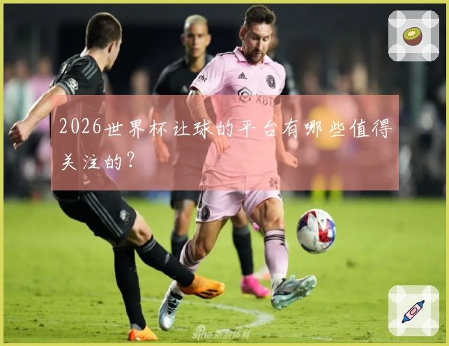 2026世界杯让球的平台有哪些值得关注的？